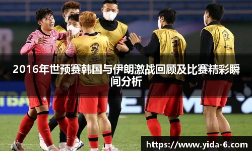 2016年世预赛韩国与伊朗激战回顾及比赛精彩瞬间分析