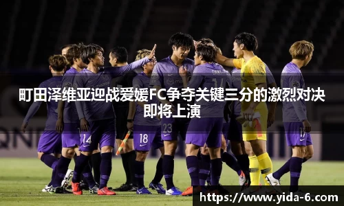 町田泽维亚迎战爱媛FC争夺关键三分的激烈对决即将上演